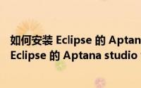 如何安装 Eclipse 的 Aptana studio v3.6 插件（如何安装 Eclipse 的 Aptana studio v3.6 插件）