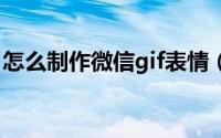 怎么制作微信gif表情（怎么制作微信场景秀）