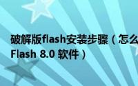 破解版flash安装步骤（怎么安装破解中文版Macromedia Flash 8.0 软件）