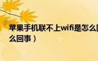 苹果手机联不上wifi是怎么回事（苹果手机连不上wifi是怎么回事）