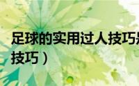 足球的实用过人技巧是什么（足球的实用过人技巧）