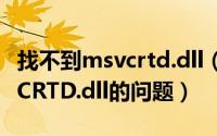 找不到msvcrtd.dll（如何解决电脑丢失MSVCRTD.dll的问题）