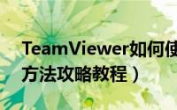 TeamViewer如何使用（TeamViewer使用方法攻略教程）