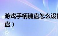 游戏手柄键盘怎么设置（怎么设置手柄模拟键盘）