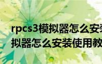 rpcs3模拟器怎么安装游戏（PS3 RPCS3 模拟器怎么安装使用教程）