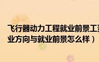 飞行器动力工程就业前景工资多少（飞行器动力工程专业就业方向与就业前景怎么样）