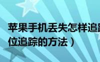 苹果手机丢失怎样追踪定位（苹果手机丢失定位追踪的方法）