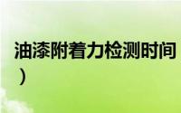 油漆附着力检测时间（油漆附着力检测全攻略）