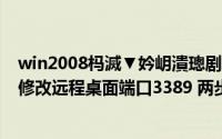 win2008杩滅▼妗岄潰璁剧疆绔彛鏇存敼（Win系统如何修改远程桌面端口3389 两步搞定）