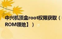 中兴机顶盒root权限获取（中兴V880Root权限获取教程【ROM领地】）