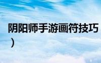 阴阳师手游画符技巧（阴阳师手游画符的技巧）