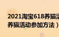 2021淘宝618养猫活动入口在哪（淘宝618养猫活动参加方法）