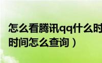 怎么看腾讯qq什么时候注册的（腾讯QQ注册时间怎么查询）