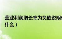 营业利润增长率为负值说明什么（净利润增长率为负数说明什么）