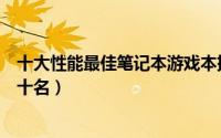 十大性能最佳笔记本游戏本排行榜（笔记本游戏本排行榜前十名）