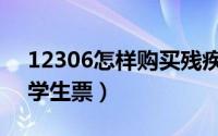 12306怎样购买残疾人票（12306怎样购买学生票）