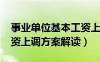 事业单位基本工资上调（2018年事业单位工资上调方案解读）