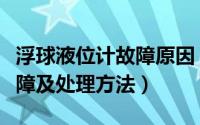 浮球液位计故障原因（浮球液位控制器常见故障及处理方法）