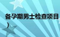 备孕期男士检查项目（备孕男性孕前检查项目）