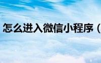 怎么进入微信小程序（怎么进入微信小程序）