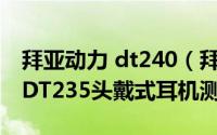 拜亚动力 dt240（拜亚动力Beyerdynamic DT235头戴式耳机测评）