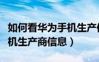 如何看华为手机生产使用日期（如何看华为手机生产商信息）