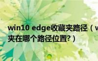 win10 edge收藏夹路径（windows10浏览器Edge的收藏夹在哪个路径位置?）