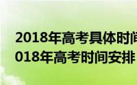 2018年高考具体时间（2018年高考时间表2018年高考时间安排）