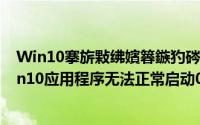 Win10搴旂敤绋嬪簭鏃犳硶姝ｅ父鍚姩0xc0150002（win10应用程序无法正常启动0xc0000142解决方法）