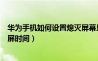 华为手机如何设置熄灭屏幕显示时间（华为手机如何设置熄屏时间）