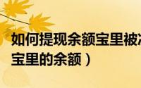 如何提现余额宝里被冻结的钱（如何提现余额宝里的余额）