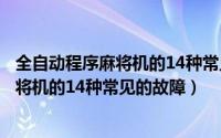 全自动程序麻将机的14种常见的故障有哪些（全自动程序麻将机的14种常见的故障）