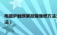 电磁炉触摸屏故障维修方法大全（电磁炉触摸屏故障维修方法）