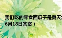 我们吃的零食西瓜子是夏天常吃的西瓜里的籽吗（蚂蚁庄园6月18日答案）