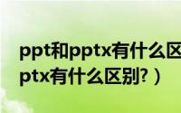 ppt和pptx有什么区别怎么改格式（ppt和pptx有什么区别?）