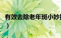 有效去除老年斑小妙招（有效去除老年斑方法）