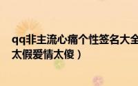 qq非主流心痛个性签名大全2022（世界太暗人心太黑我们太假爱情太傻）