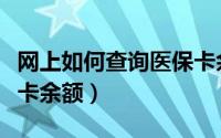 网上如何查询医保卡余额（网上如何查询医保卡余额）