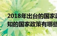 2018年出台的国家政策（2018年12月份需知的国家政策有哪些）