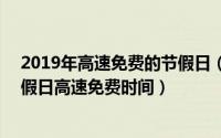 2019年高速免费的节假日（2019高速免费时间表 2019节假日高速免费时间）