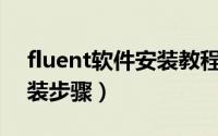 fluent软件安装教程视频（Fluent软件的安装步骤）