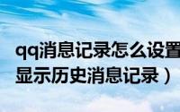 qq消息记录怎么设置（如何设置QQ聊天窗口显示历史消息记录）