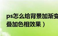 ps怎么给背景加渐变色（PS中如何设置渐变叠加色相效果）