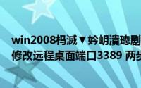 win2008杩滅▼妗岄潰璁剧疆绔彛鏇存敼（Win系统如何修改远程桌面端口3389 两步搞定）