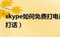 skype如何免费打电话（手机skype怎么免费打话）