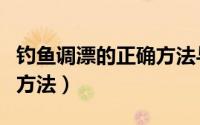 钓鱼调漂的正确方法与技巧（钓鱼调漂的正确方法）