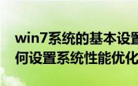 win7系统的基本设置和优化（windows7如何设置系统性能优化）