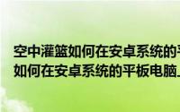 空中灌篮如何在安卓系统的平板电脑上下载应用（空中灌篮如何在安卓系统的平板电脑上下载）