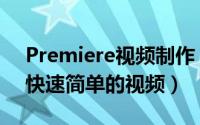 Premiere视频制作（怎么用premiere制作快速简单的视频）