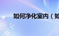 如何净化室内（如何净化室内空气）